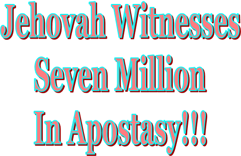 Jehovah Witnesses
Seven Million
In Apostasy!!!