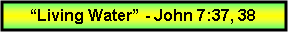 Text Box: �Living Water� - John 7:37, 38