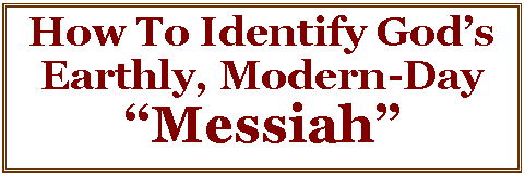 Text Box: How To Identify God�s Earthly, Modern-Day  �Messiah�
