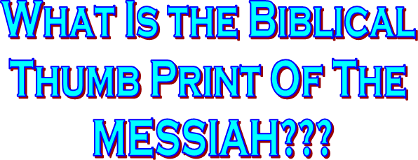 What Is the Biblical 
Thumb Print Of The 
MESSIAH???