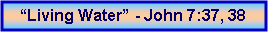 Text Box: Living Water - John 7:37, 38